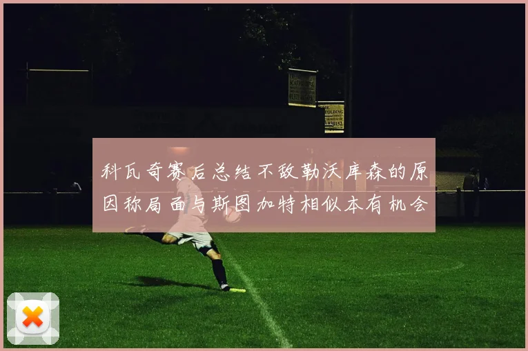 科瓦奇赛后总结不敌勒沃库森的原因称局面与斯图加特相似本有机会取胜但未能把握