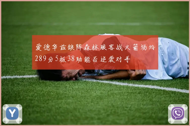 爱德华兹缺阵森林狼客战火箭场均289分5板38助能否逆袭对手