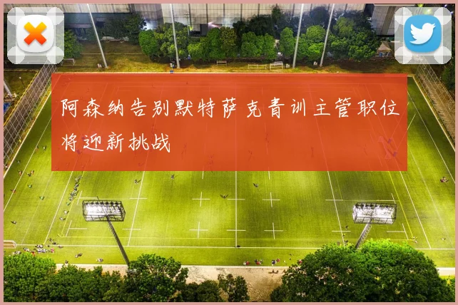 阿森纳告别默特萨克青训主管职位将迎新挑战
