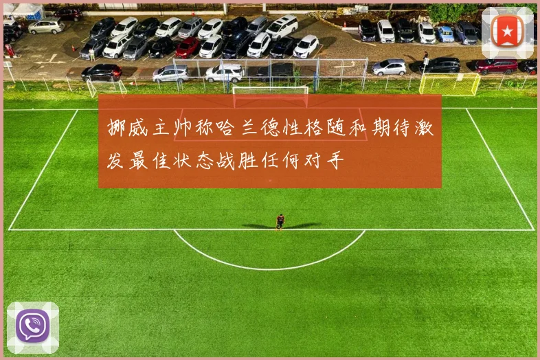挪威主帅称哈兰德性格随和期待激发最佳状态战胜任何对手