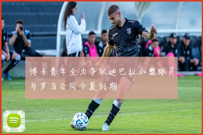 博卡青年全力争取迪巴拉加盟球员与罗马合同今夏到期